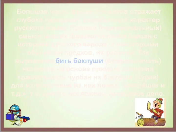 Большая часть фразеологизмов отражает глубоко народный, самобытный характер русского языка. Прямой