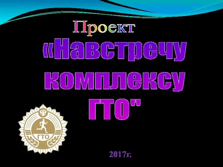 Проект Автор проекта: Сайфутдинов М.В. учитель физической культуры МБОУ «Шаминская ООШ» 2017г. «Навстречу комплексу ГТО"