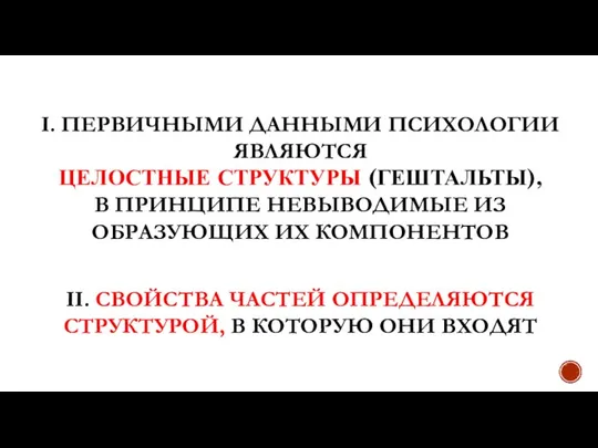 I. ПЕРВИЧНЫМИ ДАННЫМИ ПСИХОЛОГИИ ЯВЛЯЮТСЯ ЦЕЛОСТНЫЕ СТРУКТУРЫ (ГЕШТАЛЬТЫ), В ПРИНЦИПЕ НЕВЫВОДИМЫЕ