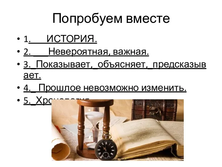 Попробуем вместе 1. ИСТОРИЯ. 2. ___Невероятная, важная. 3._Показывает,_объясняет,_предсказывает. 4._ Прошлое невозможно изменить. 5._Хронология.