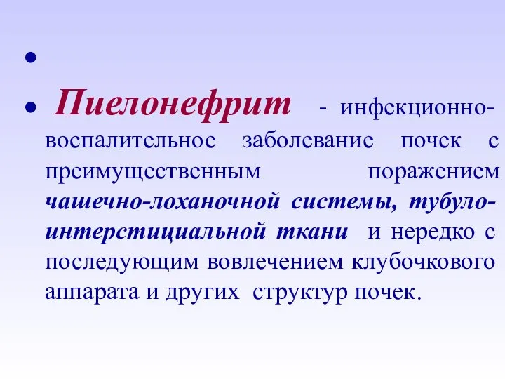 Пиелонефрит - инфекционно- воспалительное заболевание почек с преимущественным поражением чашечно-лоханочной системы,