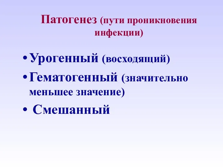 Патогенез (пути проникновения инфекции) Урогенный (восходящий) Гематогенный (значительно меньшее значение) Смешанный