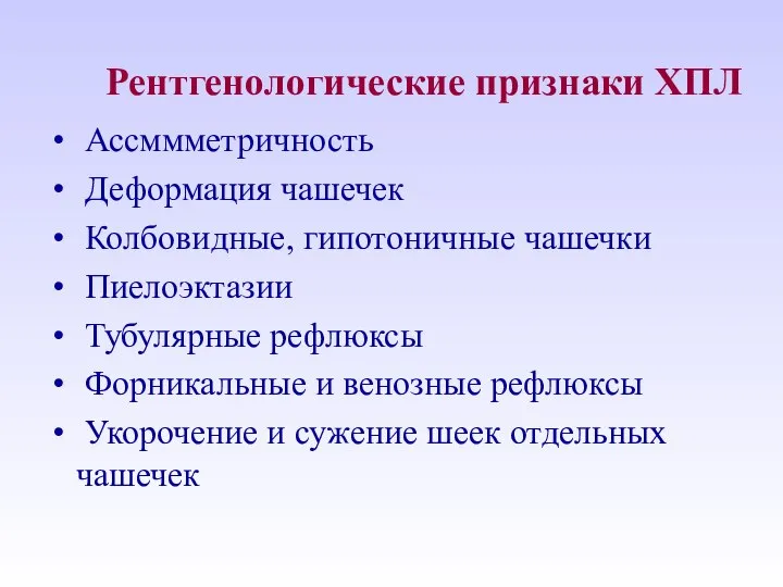 Рентгенологические признаки ХПЛ Ассммметричность Деформация чашечек Колбовидные, гипотоничные чашечки Пиелоэктазии Тубулярные