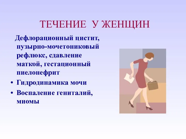 ТЕЧЕНИЕ У ЖЕНЩИН Дефлорационный цистит, пузырно-мочетониковый рефлюкс, сдавление маткой, гестационный пиелонефрит Гидродинамика мочи Воспаление гениталий, миомы