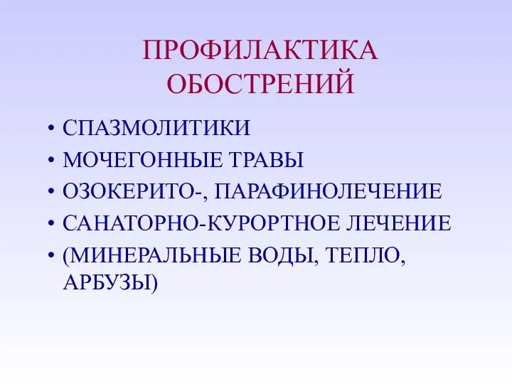 ПРОФИЛАКТИКА ОБОСТРЕНИЙ СПАЗМОЛИТИКИ МОЧЕГОННЫЕ ТРАВЫ ОЗОКЕРИТО-, ПАРАФИНОЛЕЧЕНИЕ САНАТОРНО-КУРОРТНОЕ ЛЕЧЕНИЕ (МИНЕРАЛЬНЫЕ ВОДЫ, ТЕПЛО, АРБУЗЫ)