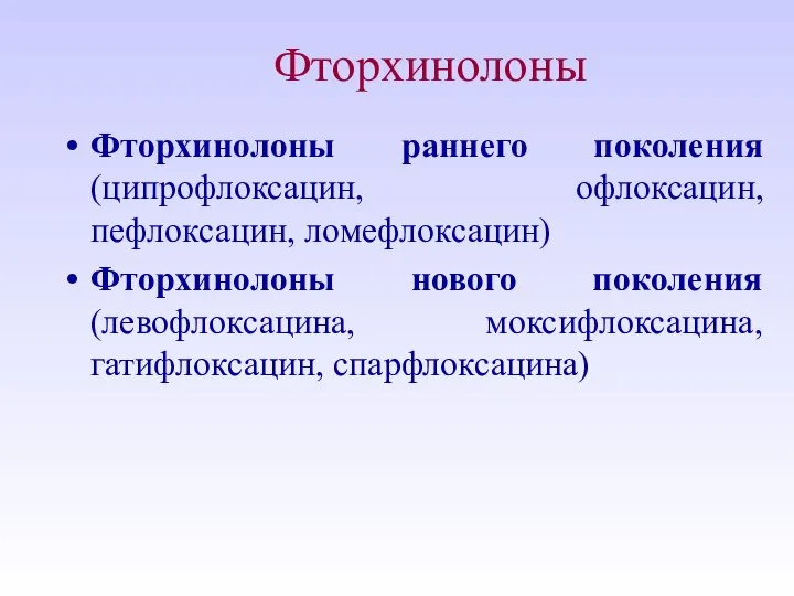 Фторхинолоны Фторхинолоны раннего поколения (ципрофлоксацин, офлоксацин, пефлоксацин, ломефлоксацин) Фторхинолоны нового поколения (левофлоксацина, моксифлоксацина, гатифлоксацин, спарфлоксацина)