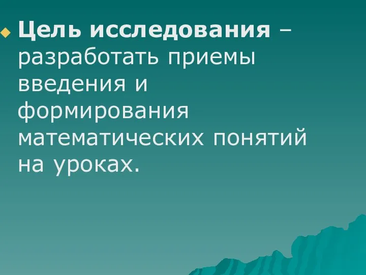 Цель исследования – разработать приемы введения и формирования математических понятий на уроках.