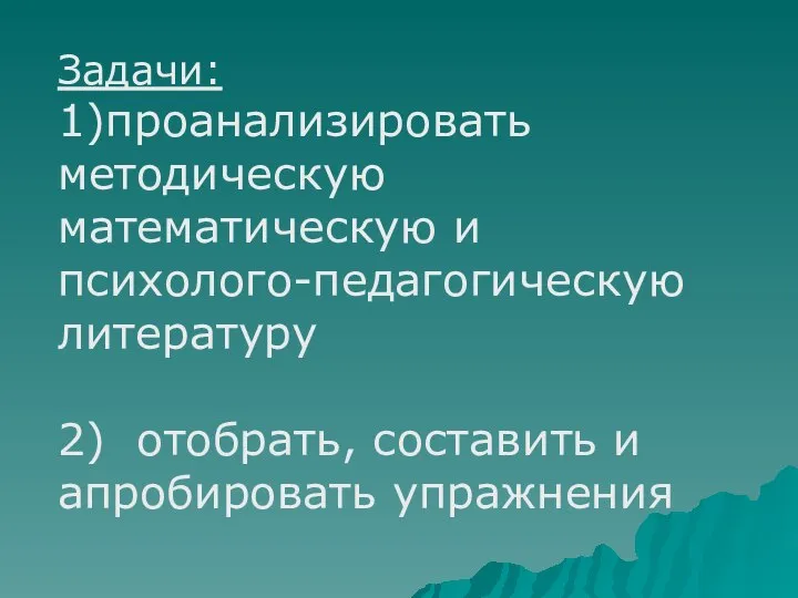 Задачи: 1)проанализировать методическую математическую и психолого-педагогическую литературу 2) отобрать, составить и апробировать упражнения