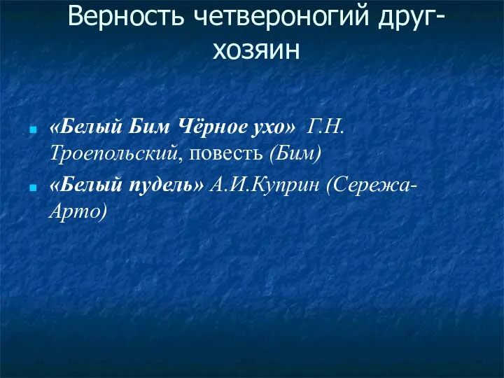 Верность четвероногий друг- хозяин «Белый Бим Чёрное ухо» Г.Н.Троепольский, повесть (Бим) «Белый пудель» А.И.Куприн (Сережа- Арто)