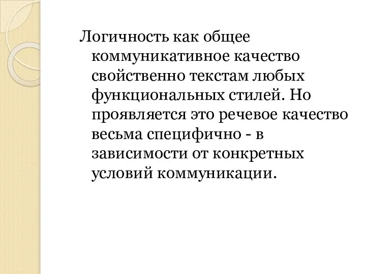 Логичность как общее коммуникативное качество свойственно текстам любых функциональных стилей. Но