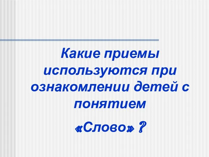 Какие приемы используются при ознакомлении детей с понятием «Слово» ?