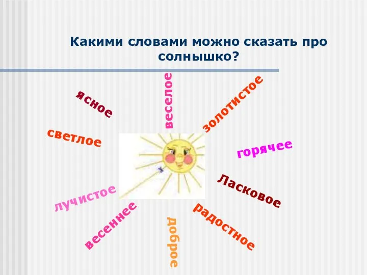 Какими словами можно сказать про солнышко? ясное золотистое веселое светлое лучистое Ласковое весеннее доброе горячее радостное