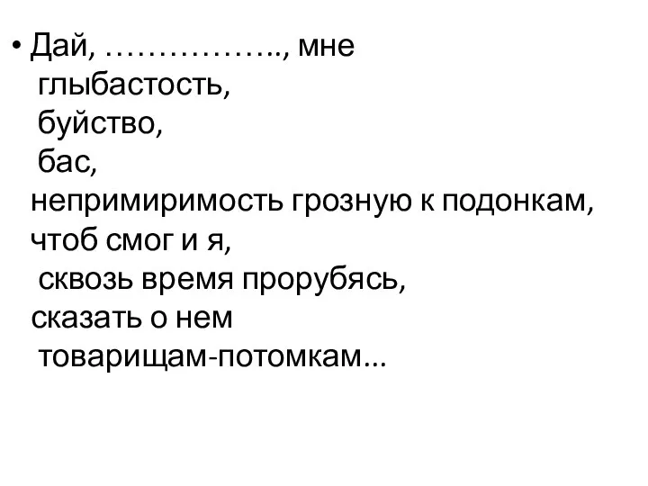 Дай, …………….., мне глыбастость, буйство, бас, непримиримость грозную к подонкам, чтоб