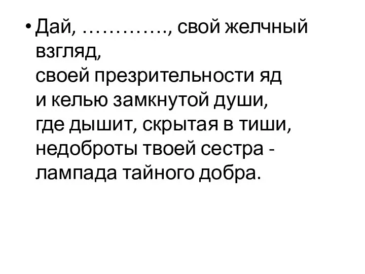 Дай, …………., свой желчный взгляд, своей презрительности яд и келью замкнутой