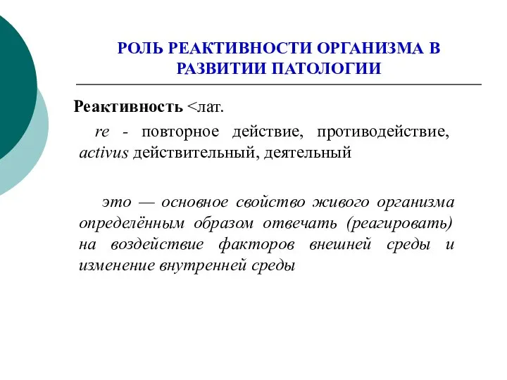 РОЛЬ РЕАКТИВНОСТИ ОРГАНИЗМА В РАЗВИТИИ ПАТОЛОГИИ Реактивность re - повторное действие,