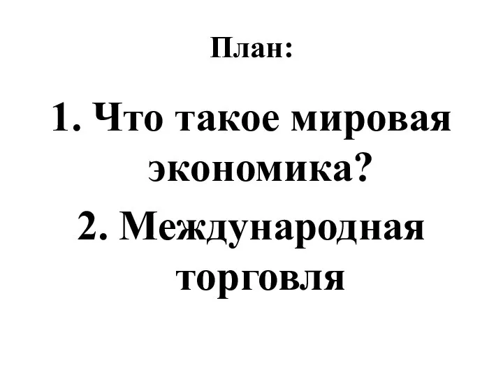 План: 1. Что такое мировая экономика? 2. Международная торговля