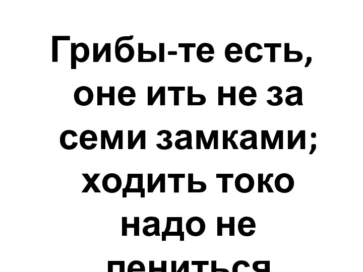 Грибы-те есть, оне ить не за семи замками; ходить токо надо не лениться