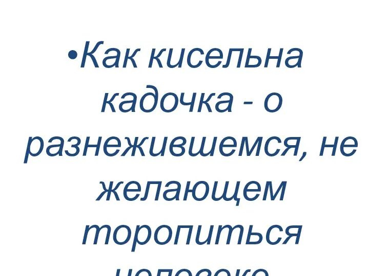 Как кисельна кадочка - о разнежившемся, не желающем торопиться человеке