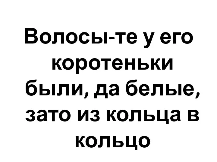 Волосы-те у его коротеньки были, да белые, зато из кольца в кольцо