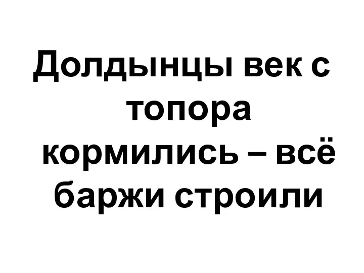 Долдынцы век с топора кормились – всё баржи строили