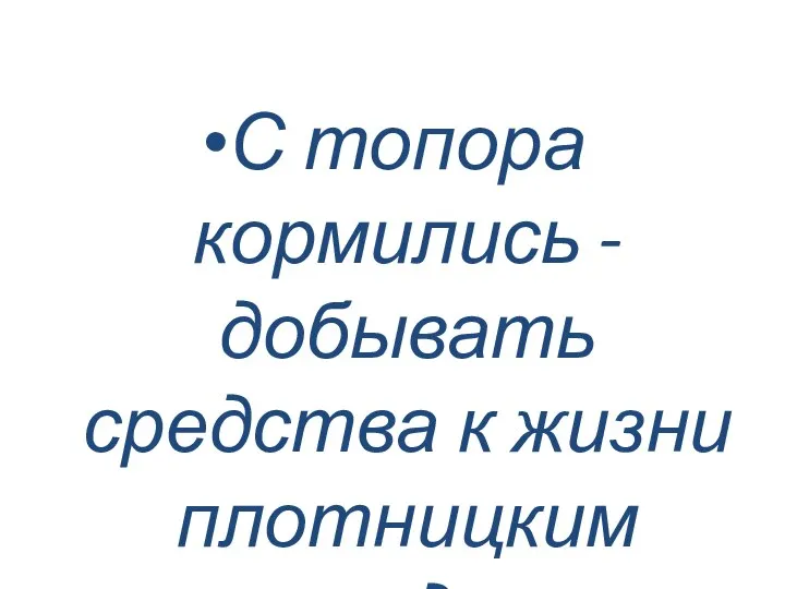 С топора кормились - добывать средства к жизни плотницким трудом