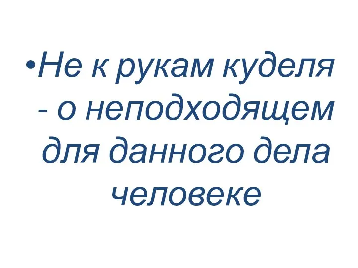 Не к рукам куделя - о неподходящем для данного дела человеке