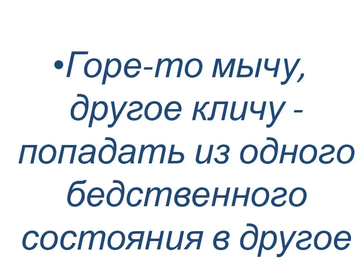 Горе-то мычу, другое кличу - попадать из одного бедственного состояния в другое