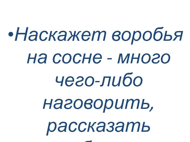 Наскажет воробья на сосне - много чего-либо наговорить, рассказать небылиц