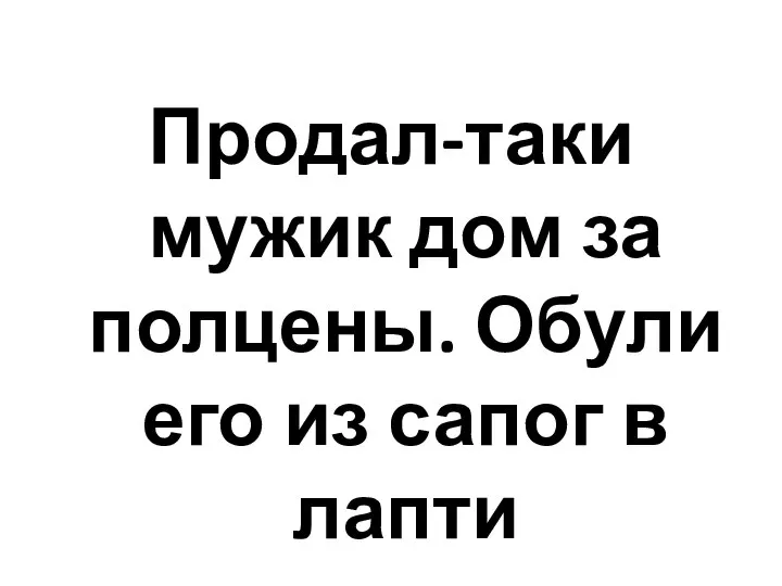 Продал-таки мужик дом за полцены. Обули его из сапог в лапти