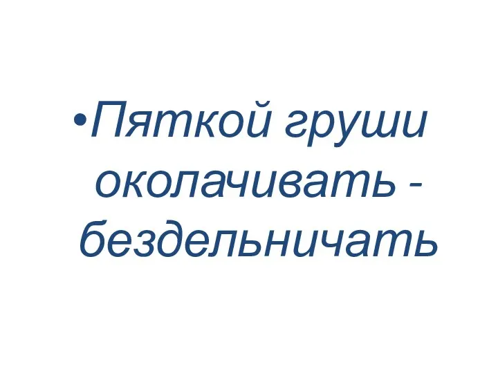 Пяткой груши околачивать - бездельничать