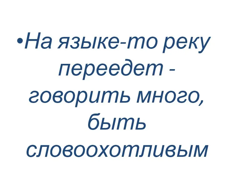 На языке-то реку переедет - говорить много, быть словоохотливым