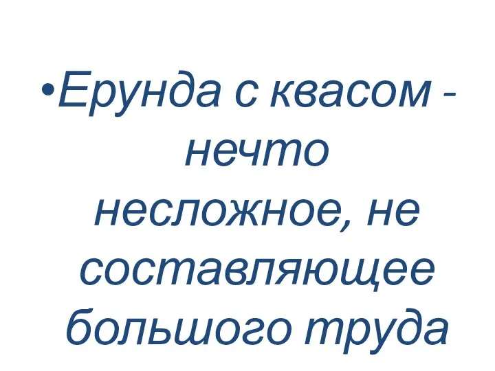 Ерунда с квасом - нечто несложное, не составляющее большого труда