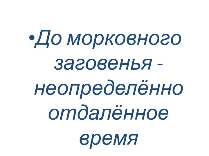 До морковного заговенья - неопределённо отдалённое время