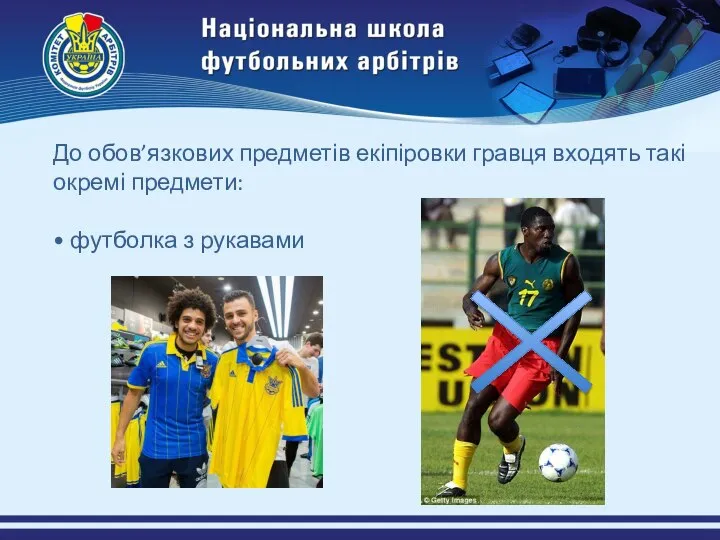 До обов’язкових предметів екіпіровки гравця входять такі окремі предмети: • футболка з рукавами