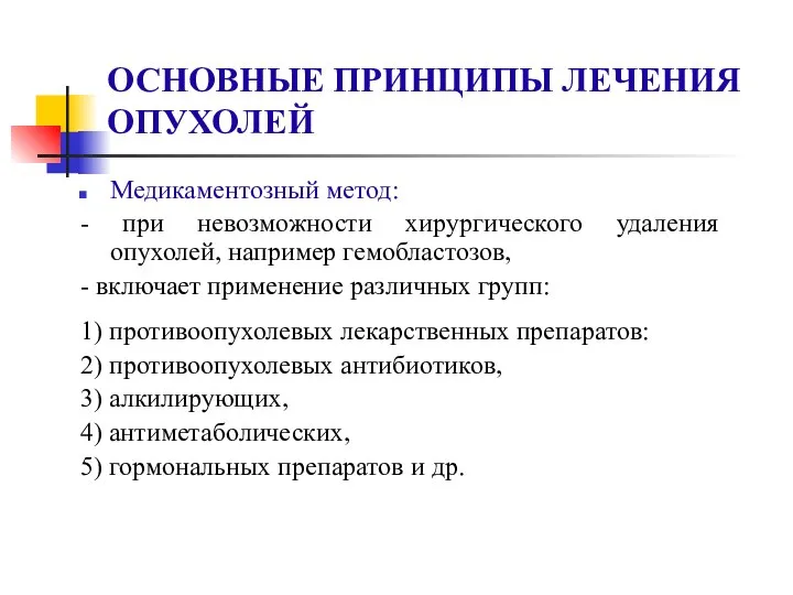 ОСНОВНЫЕ ПРИНЦИПЫ ЛЕЧЕНИЯ ОПУХОЛЕЙ Медикаментозный метод: - при невозможности хирургического удаления