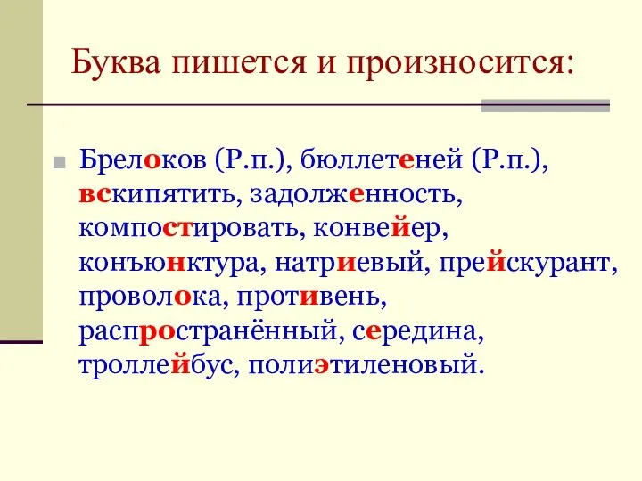 Буква пишется и произносится: Брелоков (Р.п.), бюллетеней (Р.п.), вскипятить, задолженность, компостировать,