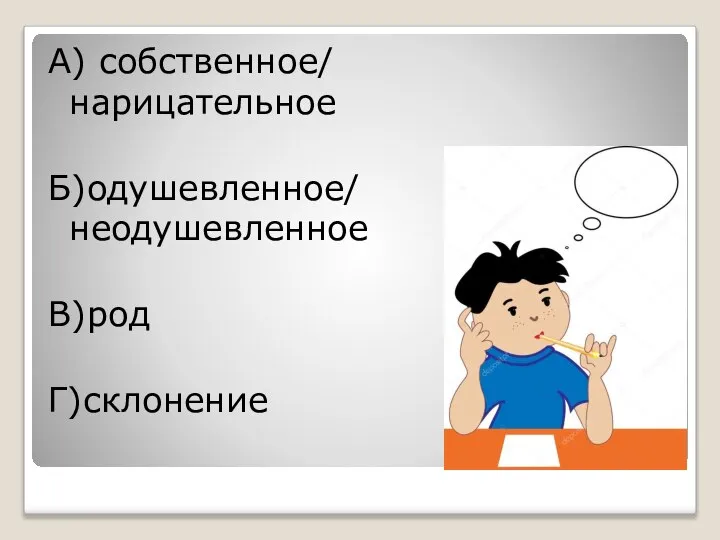 А) собственное/ нарицательное Б)одушевленное/ неодушевленное В)род Г)склонение