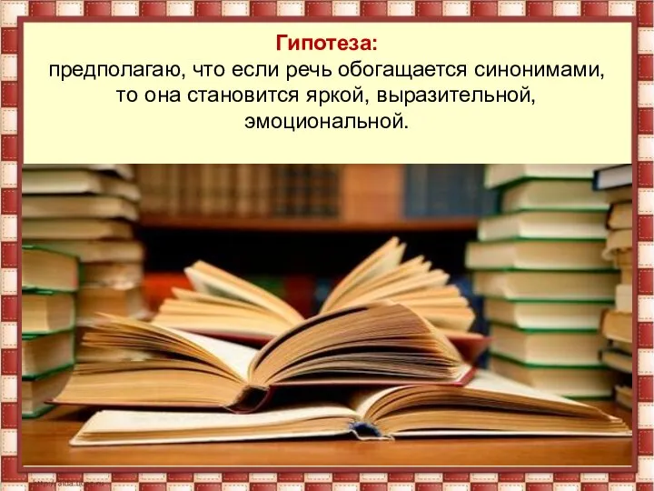 Гипотеза: предполагаю, что если речь обогащается синонимами, то она становится яркой, выразительной, эмоциональной.