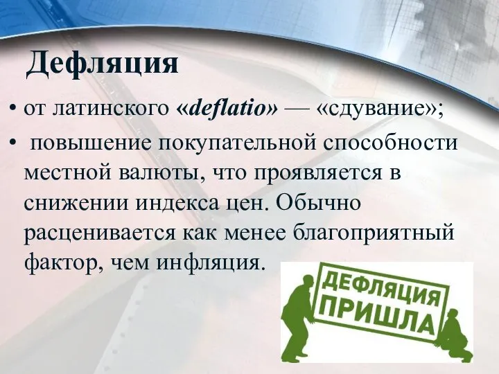 Дефляция от латинского «deflatio» — «сдувание»; повышение покупательной способности местной валюты,