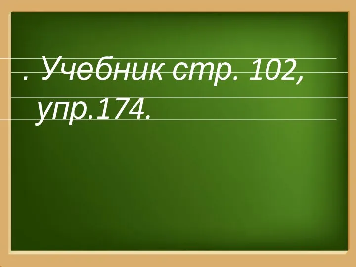 . Учебник стр. 102, упр.174.