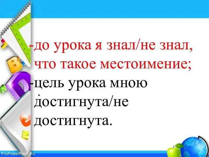 до урока я знал/не знал, что такое местоимение; цель урока мною достигнута/не достигнута.