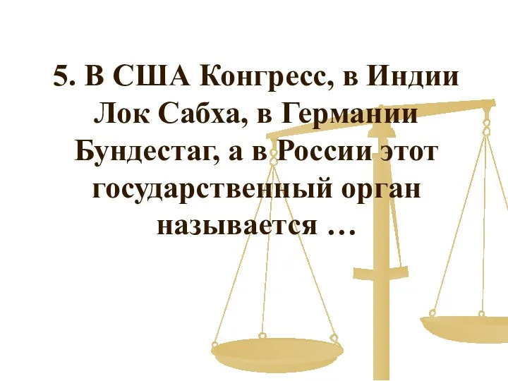 5. В США Конгресс, в Индии Лок Сабха, в Германии Бундестаг,