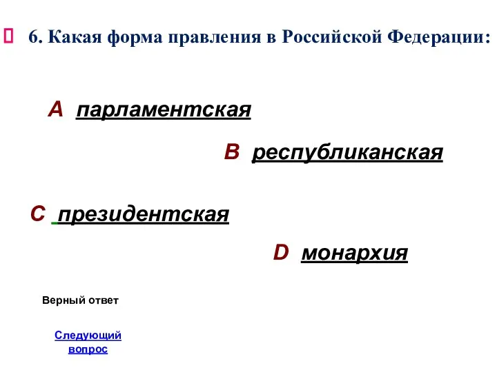 6. Какая форма правления в Российской Федерации: А парламентская В республиканская