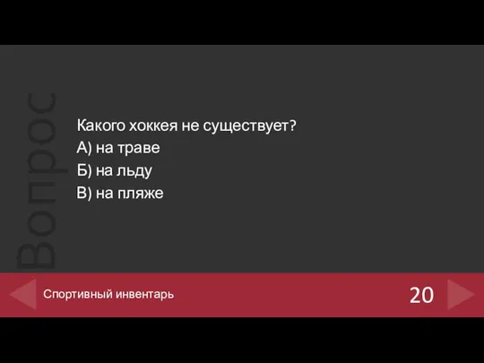 20 Спортивный инвентарь Какого хоккея не существует? А) на траве Б) на льду В) на пляже