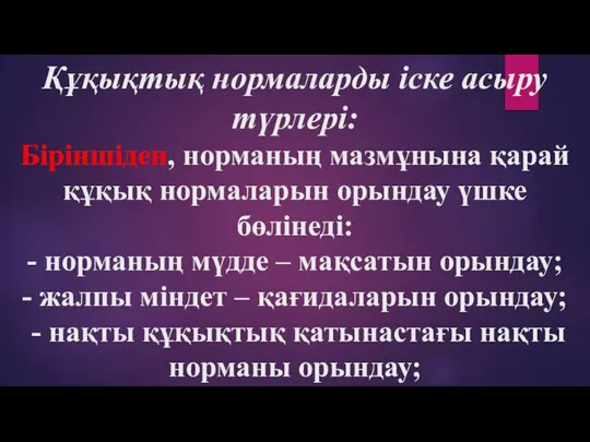 Құқықтық нормаларды іске асыру түрлері: Біріншіден, норманың мазмұнына қарай құқық нормаларын