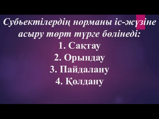 Субьектілердің норманы іс-жүзіне асыру төрт түрге бөлінеді: 1. Сақтау 2. Орындау 3. Пайдалану 4. Қолдану