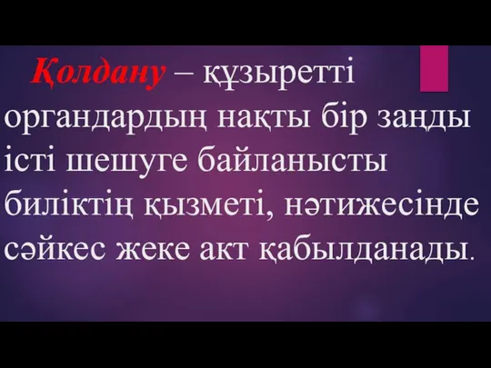 Қолдану – құзыретті органдардың нақты бір заңды істі шешуге байланысты биліктің