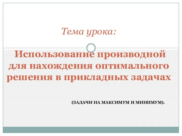 (ЗАДАЧИ НА МАКСИМУМ И МИНИМУМ). Тема урока: Использование производной для нахождения оптимального решения в прикладных задачах