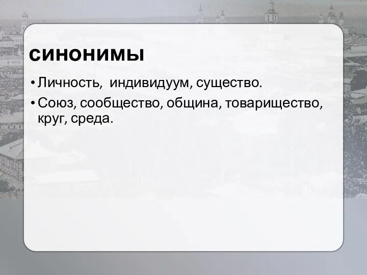 синонимы Личность, индивидуум, существо. Союз, сообщество, община, товарищество, круг, среда.