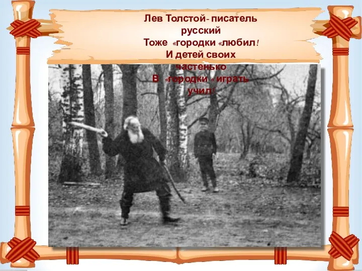 Лев Толстой- писатель русский Тоже «городки «любил! И детей своих частенько В «городки « играть учил!